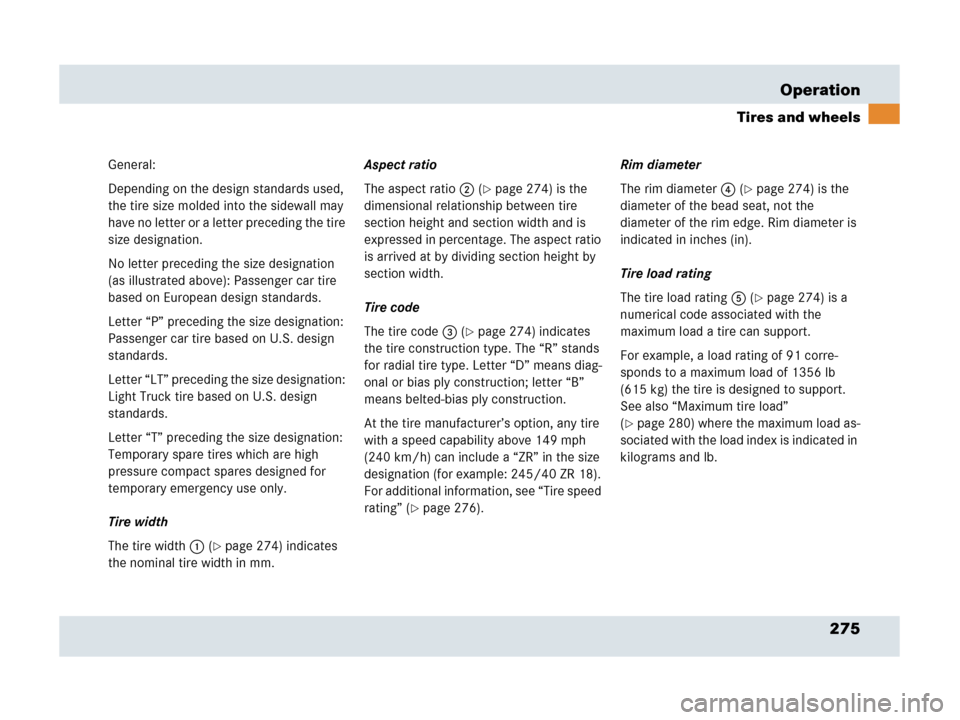 MERCEDES-BENZ SLR 2007 R199 Owners Manual 275 Operation
Tires and wheels
General:
Depending on the design standards used, 
the tire size molded into the sidewall may 
have no letter or a letter preceding the tire 
size designation.
No letter 