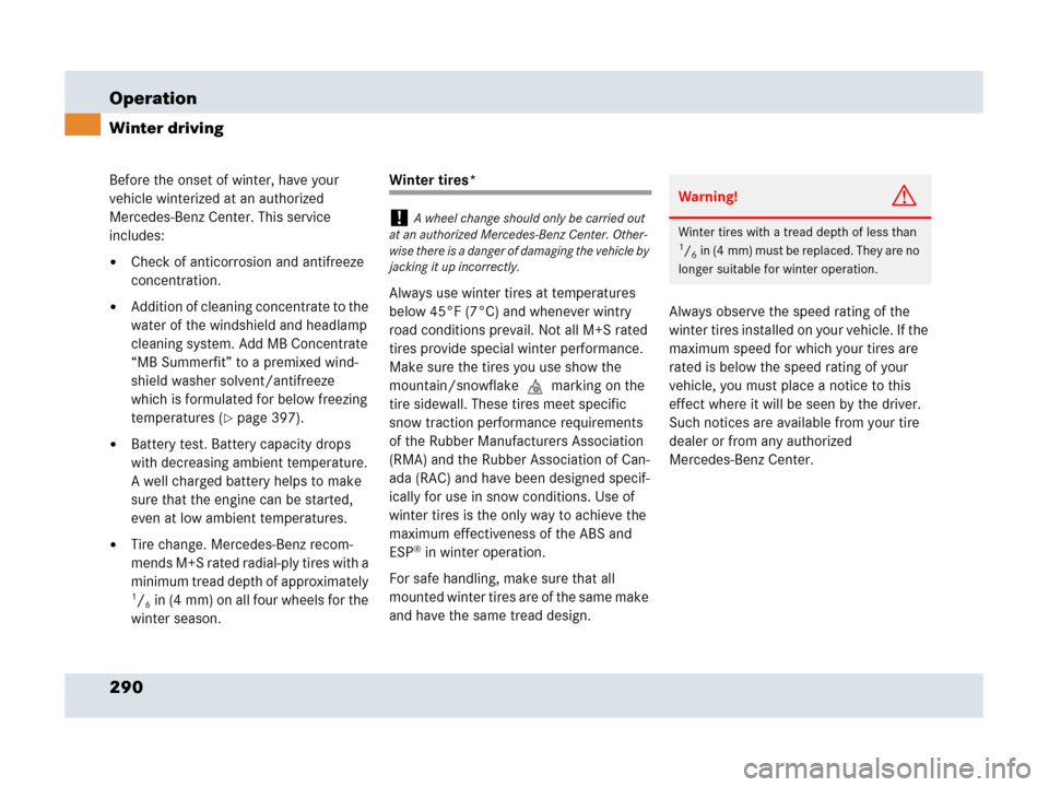 MERCEDES-BENZ SLR 2007 R199 Owners Manual 290 Operation
Winter driving
Before the onset of winter, have your 
vehicle winterized at an authorized 
Mercedes-Benz Center. This service 
includes:
Check of anticorrosion and antifreeze 
concentra