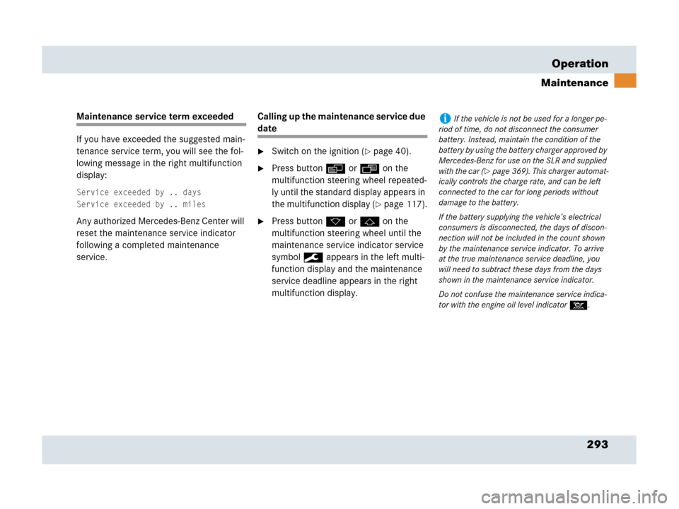 MERCEDES-BENZ SLR 2007 R199 Owners Manual 293 Operation
Maintenance
Maintenance service term exceeded
If you have exceeded the suggested main-
tenance service term, you will see the fol-
lowing message in the right multifunction 
display:
Ser