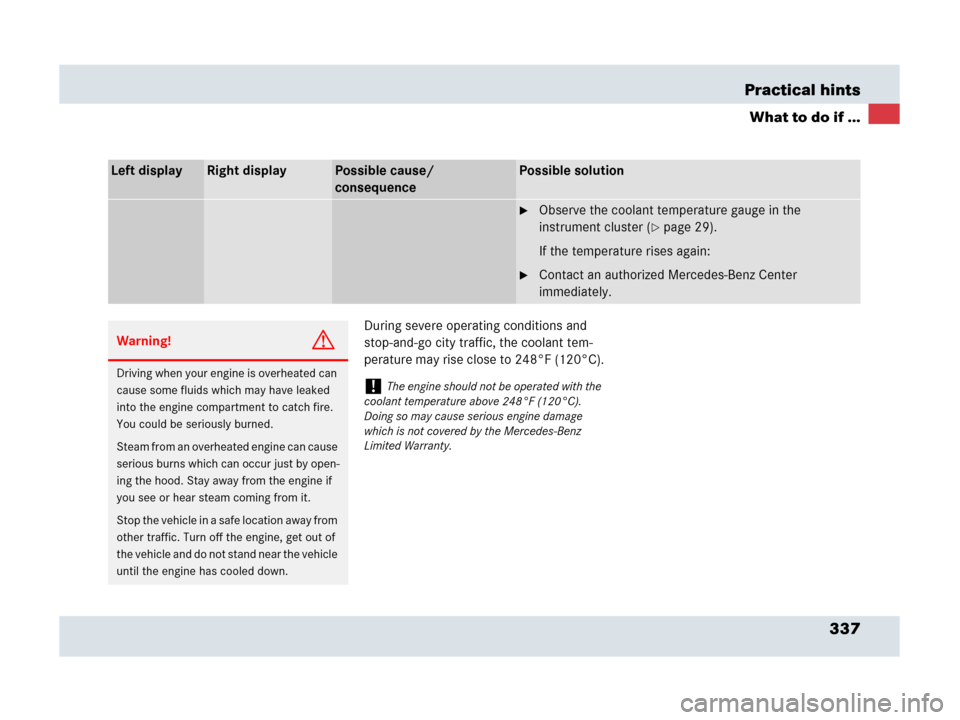 MERCEDES-BENZ SLR 2007 R199 Owners Manual 337 Practical hints
What to do if ...
During severe operating conditions and 
stop-and-go city traffic, the coolant tem-
perature may rise close to 248°F (120°C).
Left displayRight displayPossible c