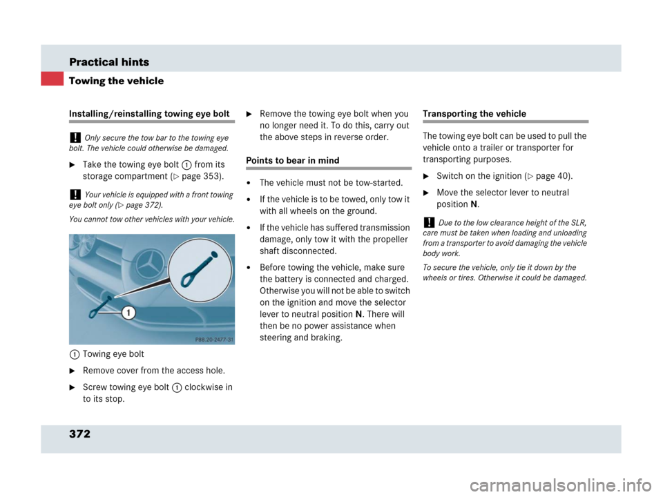 MERCEDES-BENZ SLR 2007 R199 Owners Manual 372 Practical hints
Towing the vehicle
Installing/reinstalling towing eye bolt
Take the towing eye bolt1 from its 
storage compartment (
page 353).
1Towing eye bolt
Remove cover from the access hol