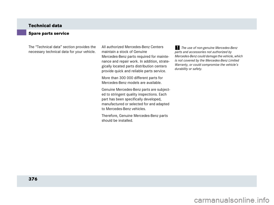 MERCEDES-BENZ SLR 2007 R199 Owners Manual 376 Technical data
The “Technical data” section provides the 
necessary technical data for your vehicle.
Spare parts service
All authorized Mercedes-Benz Centers 
maintain a stock of Genuine 
Merc