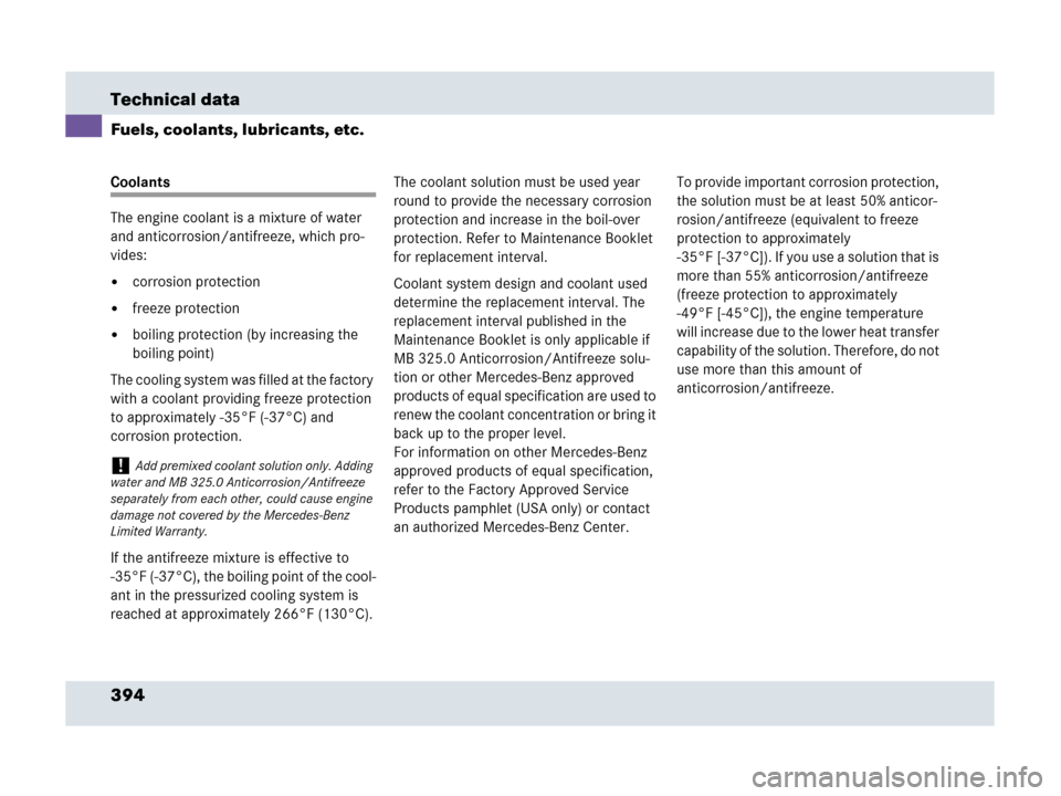 MERCEDES-BENZ SLR 2007 R199 Owners Manual 394 Technical data
Fuels, coolants, lubricants, etc.
Coolants
The engine coolant is a mixture of water 
and anticorrosion/antifreeze, which pro-
vides:
corrosion protection
freeze protection
boilin
