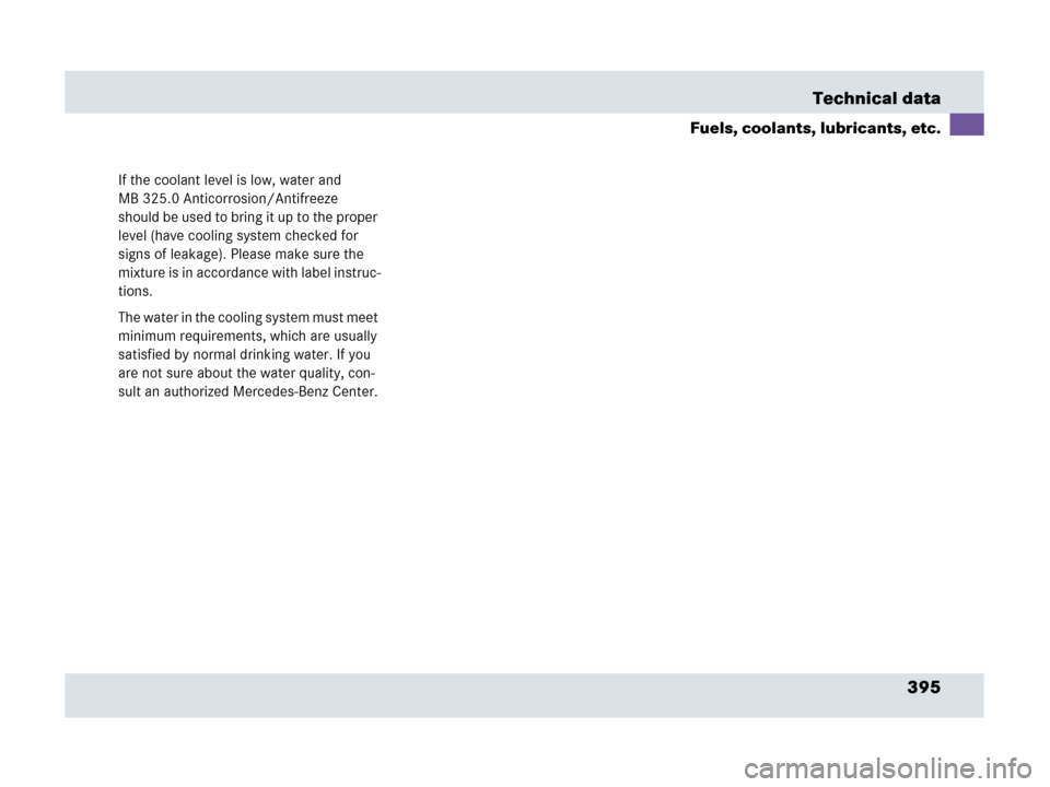 MERCEDES-BENZ SLR 2007 R199 Owners Manual 395 Technical data
Fuels, coolants, lubricants, etc.
If the coolant level is low, water and 
MB 325.0 Anticorrosion/Antifreeze 
should be used to bring it up to the proper 
level (have cooling system 
