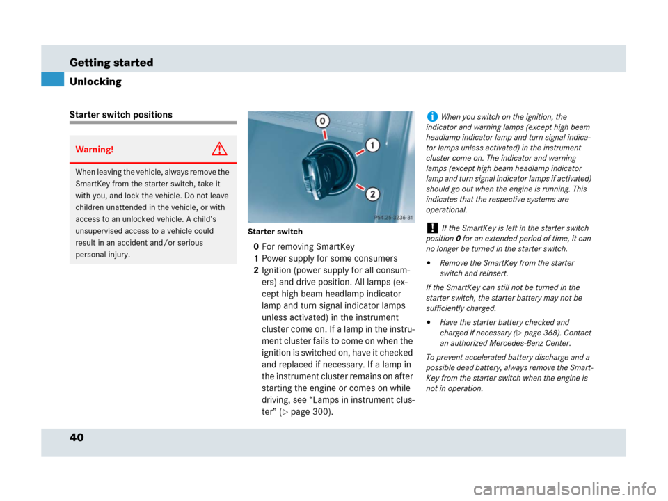 MERCEDES-BENZ SLR 2007 R199 Owners Manual 40 Getting started
Unlocking
Starter switch positions
Starter switch
0For removing SmartKey
1Power supply for some consumers 
2Ignition (power supply for all consum-
ers) and drive position. All lamps