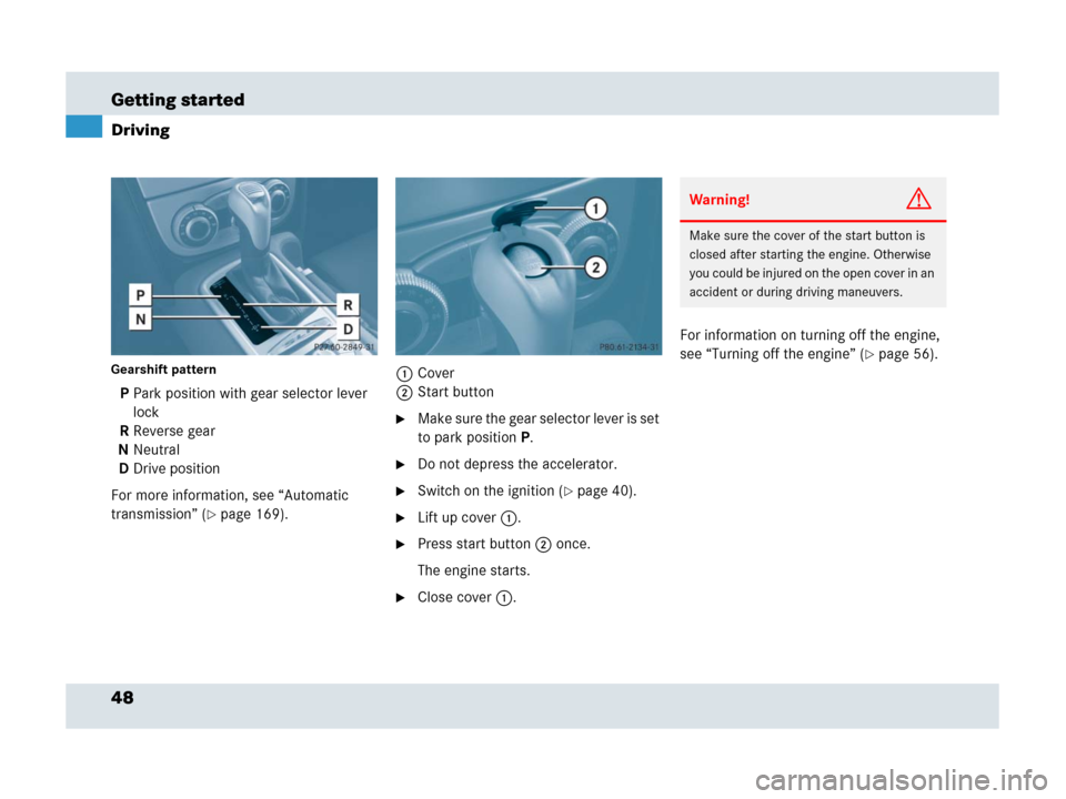 MERCEDES-BENZ SLR 2007 R199 Service Manual 48 Getting started
Driving
Gearshift pattern 
P Park position with gear selector lever 
lock
R Reverse gear
N Neutral
D Drive position
For more information, see “Automatic 
transmission” (
page 1