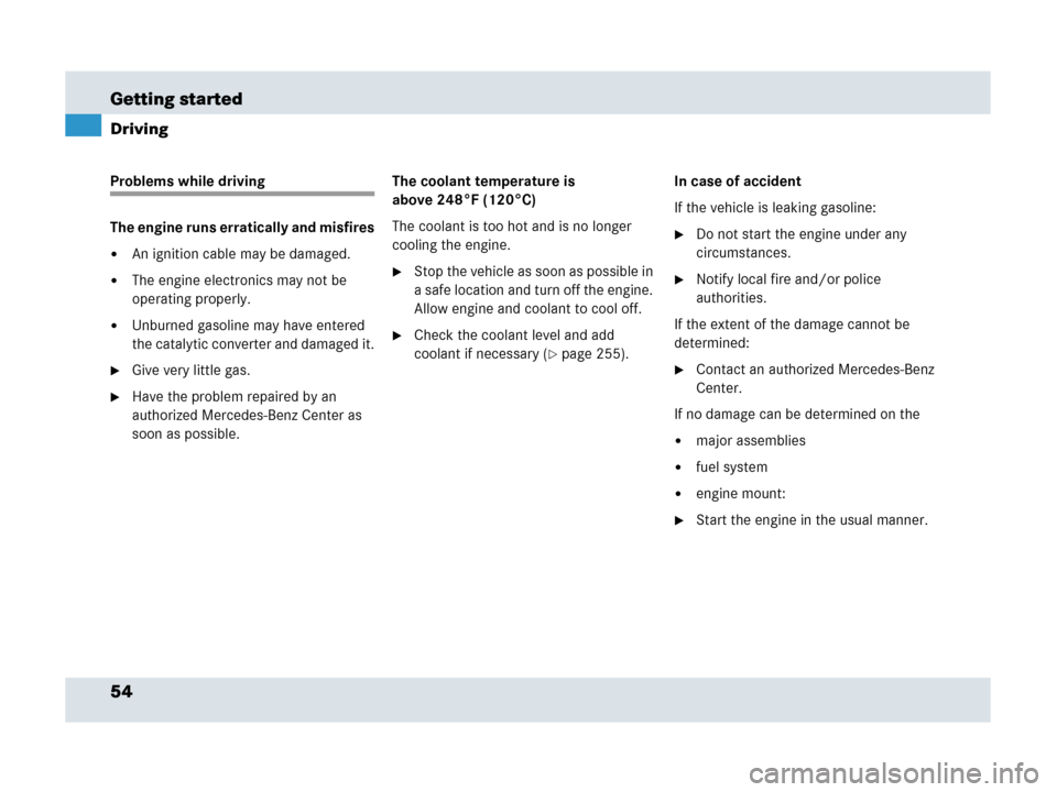 MERCEDES-BENZ SLR 2007 R199 Workshop Manual 54 Getting started
Driving
Problems while driving
The engine runs erratically and misfires
An ignition cable may be damaged.
The engine electronics may not be 
operating properly.
Unburned gasoline