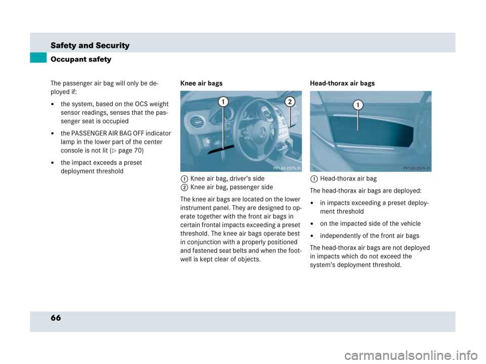 MERCEDES-BENZ SLR 2007 R199 Repair Manual 66 Safety and Security
Occupant safety
The passenger air bag will only be de-
ployed if: 
the system, based on the OCS weight 
sensor readings, senses that the pas-
senger seat is occupied
the PASSE