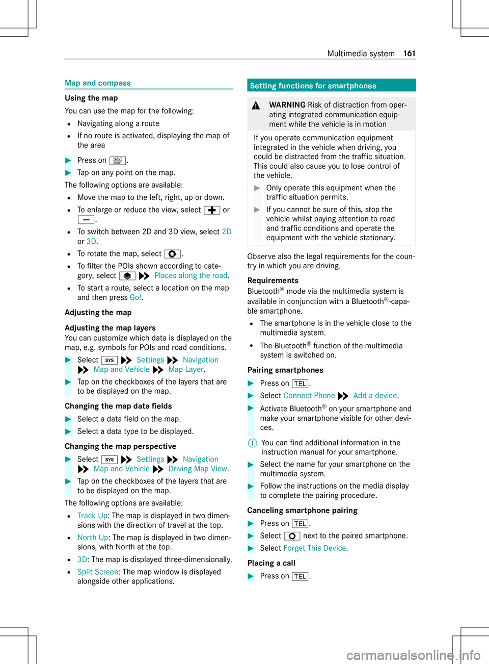 MERCEDES-BENZ METRIS 2021 MY21 Operators Manual Map and compass
Usin
gthe map
Yo uc an use them apfort he following:
R Navigating along aroute
R If no routeisa ctivated, displ aying them ap of
th ea rea #
Press on z. #
Tapona nypoint on them ap.
Th MERCEDES-BENZ METRIS 2021 MY21 Operators Manual Map and compass
Usin
gthe map
Yo uc an use them apfort he following:
R Navigating along aroute
R If no routeisa ctivated, displ aying them ap of
th ea rea #
Press on z. #
Tapona nypoint on them ap.
Th
