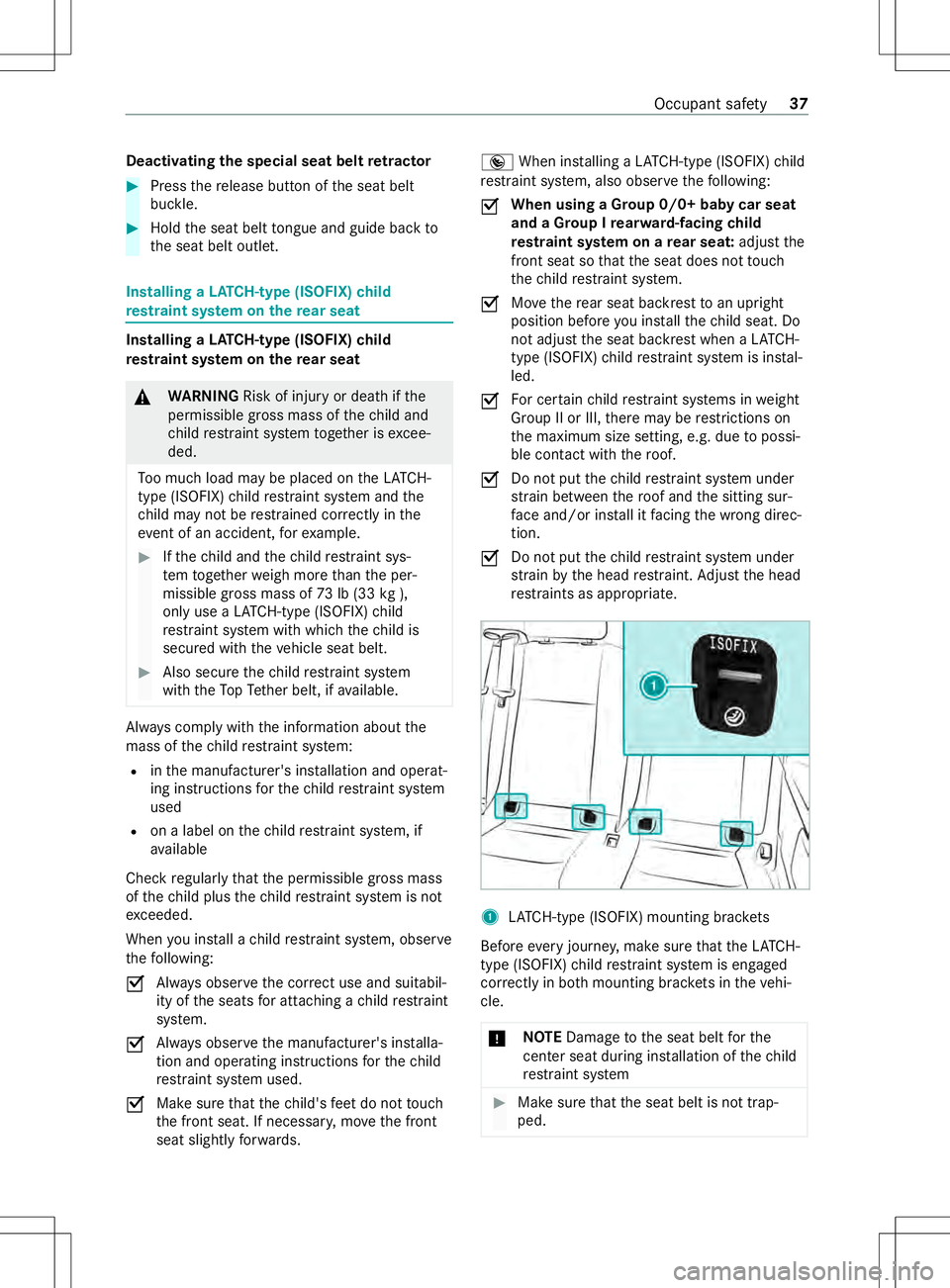 MERCEDES-BENZ METRIS 2021  MY21 Operators Manual Deactivating th
especial sea tbelt retractor #
Press ther elease button of thes eat belt
buckle. #
Hold thes eat belt tongu eand guid ebackto
th es eat belt outlet. Installing
aLATCH -type (ISOFIX) ch