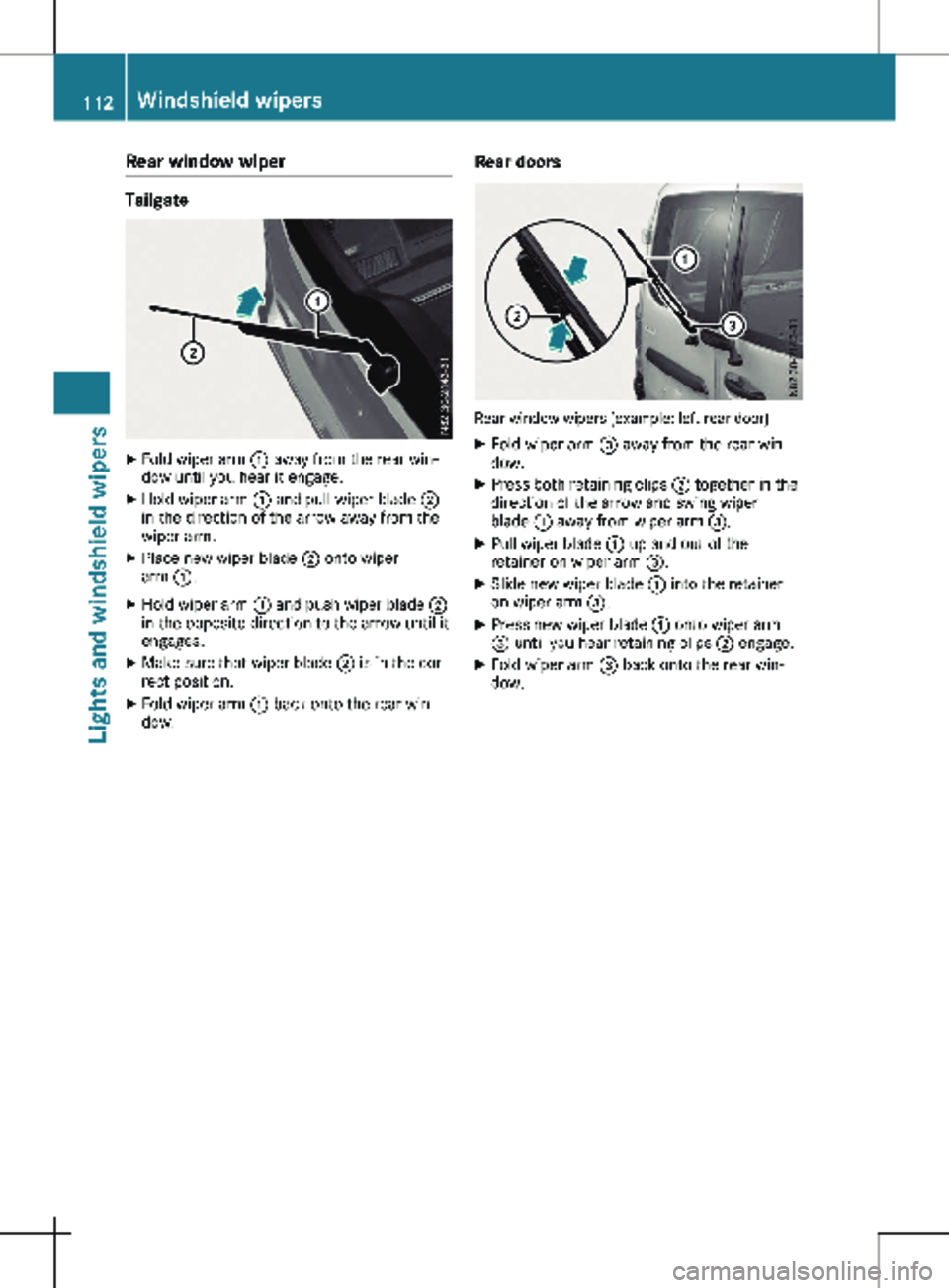 MERCEDES-BENZ METRIS 2020 MY20 Operator’s Manual Rear window wiper
Tailgate
X
Fold wiper arm : away from the rear win-
dow until you hear it engage.
X Hold wiper arm : and pull wiper blade ;
in the direction of the arrow away from the
wiper arm.
MERCEDES-BENZ METRIS 2020 MY20 Operator’s Manual Rear window wiper
Tailgate
X
Fold wiper arm : away from the rear win-
dow until you hear it engage.
X Hold wiper arm : and pull wiper blade ;
in the direction of the arrow away from the
wiper arm.