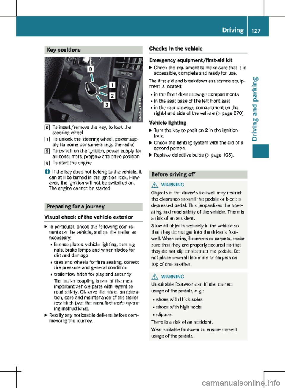 MERCEDES-BENZ METRIS 2020 MY20 Operator’s Manual Key positions
g
To insert/remove the key, to lock the
steering wheel
1 To unlock the steering wheel, power sup-
ply for some consumers (e.g. the radio)
2 To switch on the ignition, power supply for
al MERCEDES-BENZ METRIS 2020 MY20 Operator’s Manual Key positions
g
To insert/remove the key, to lock the
steering wheel
1 To unlock the steering wheel, power sup-
ply for some consumers (e.g. the radio)
2 To switch on the ignition, power supply for
al