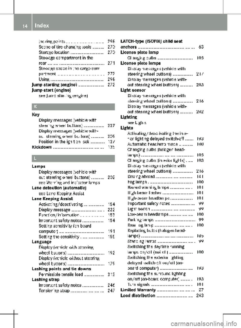 MERCEDES-BENZ METRIS 2020  MY20 Operator’s Manual Jacking points ................................ 298
Scope of tire-changing tools
 .......... 270
Storage location ............................ 270
Stowage compartment in the
rear .....................