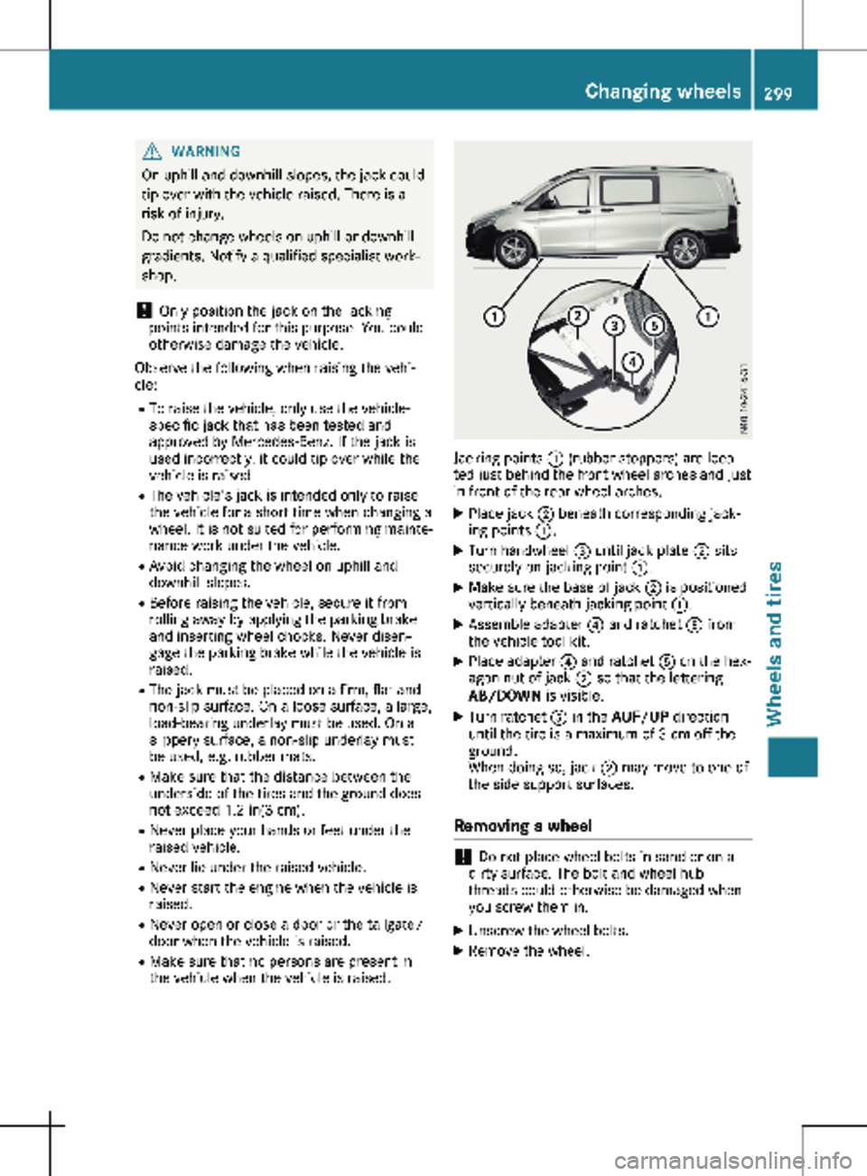 MERCEDES-BENZ METRIS 2020 MY20 Operator’s Manual G
WARNING
On uphill and downhill slopes, the jack could
tip over with the vehicle raised. There is a
risk of injury.
Do not change wheels on uphill or downhill
gradients. Notify a qualified specialist MERCEDES-BENZ METRIS 2020 MY20 Operator’s Manual G
WARNING
On uphill and downhill slopes, the jack could
tip over with the vehicle raised. There is a
risk of injury.
Do not change wheels on uphill or downhill
gradients. Notify a qualified specialist