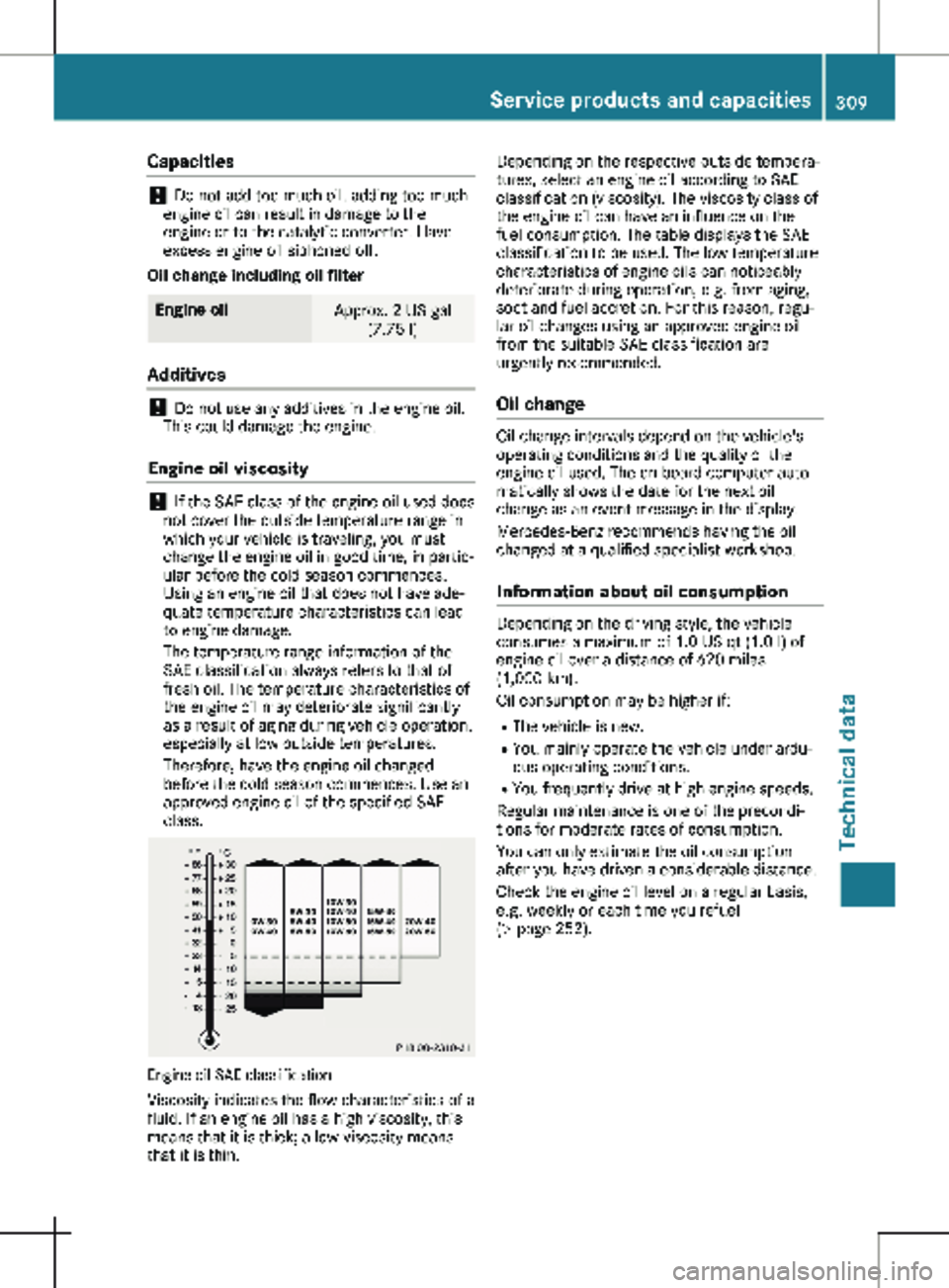 MERCEDES-BENZ METRIS 2020 MY20 Operator’s Manual Capacities
!
Do not add too much oil. adding too much
engine oil can result in damage to the
engine or to the catalytic converter. Have
excess engine oil siphoned off.
Oil change including oil filter MERCEDES-BENZ METRIS 2020 MY20 Operator’s Manual Capacities
!
Do not add too much oil. adding too much
engine oil can result in damage to the
engine or to the catalytic converter. Have
excess engine oil siphoned off.
Oil change including oil filter