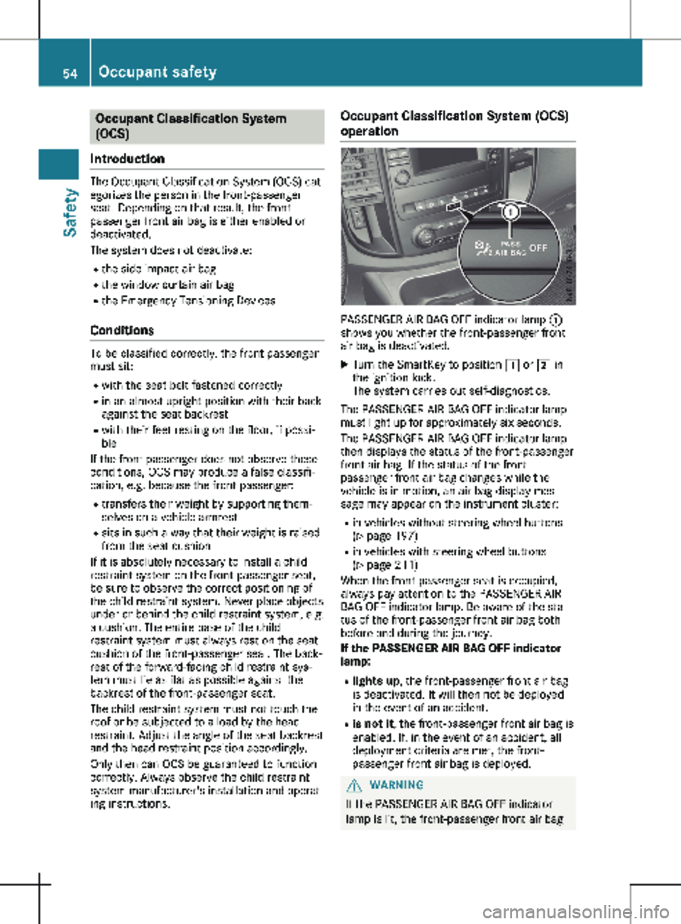 MERCEDES-BENZ METRIS 2020 MY20 Operator’s Manual Occupant Classification System
(OCS)
Introduction The Occupant Classification System (OCS) cat-
egorizes the person in the front-passenger
seat. Depending on that result, the front-
passenger front ai MERCEDES-BENZ METRIS 2020 MY20 Operator’s Manual Occupant Classification System
(OCS)
Introduction The Occupant Classification System (OCS) cat-
egorizes the person in the front-passenger
seat. Depending on that result, the front-
passenger front ai