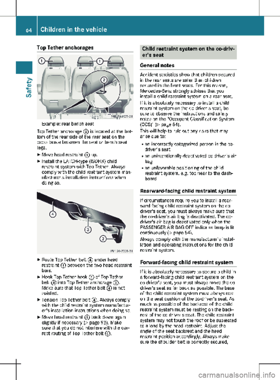 MERCEDES-BENZ METRIS 2020  MY20 Operator’s Manual Top Tether anchorages
Example: rear bench seat
Top Tether anchorage  ; is located at the bot-
tom of the rear side of the rear seat on the
cross brace between the seat or bench seat
legs.
X Move head 