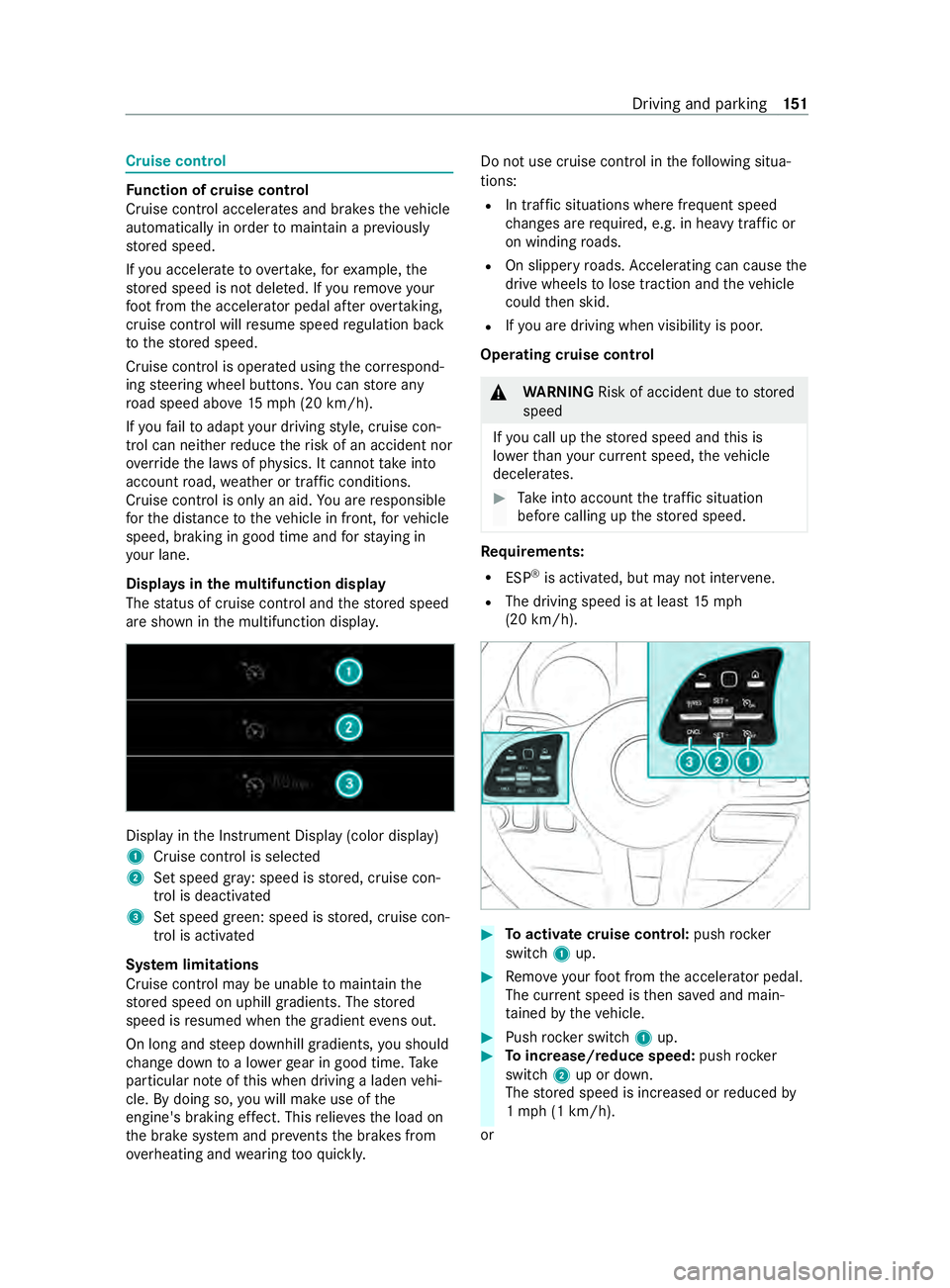 MERCEDES-BENZ SPRINTER 2020  MY20 with Base Radio Operator’s Manual Cruise control
Fu
nction of cruise control
Cruise cont rola ccelerates and brakes thev ehicle
automaticall yinorder tomaintain apreviously
st ored speed.
If yo ua ccelerat etoovertake, fore xamp le,th