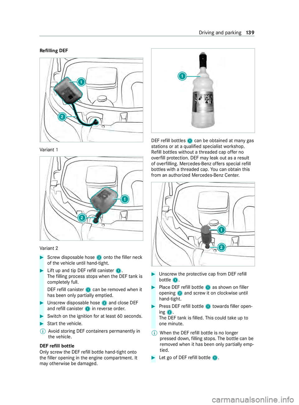 MERCEDES-BENZ SPRINTER 2020 MY20 with 7” screen Re
filling DEF Va
riant 1 Va
riant 2 #
Screwd isposable hose 2ontothe filler neck
of thev ehicle until hand-tight. #
Liftupa nd tip DEF refill canis ter1.
The filling proces sstops when theD EFtank is MERCEDES-BENZ SPRINTER 2020 MY20 with 7” screen Re
filling DEF Va
riant 1 Va
riant 2 #
Screwd isposable hose 2ontothe filler neck
of thev ehicle until hand-tight. #
Liftupa nd tip DEF refill canis ter1.
The filling proces sstops when theD EFtank is