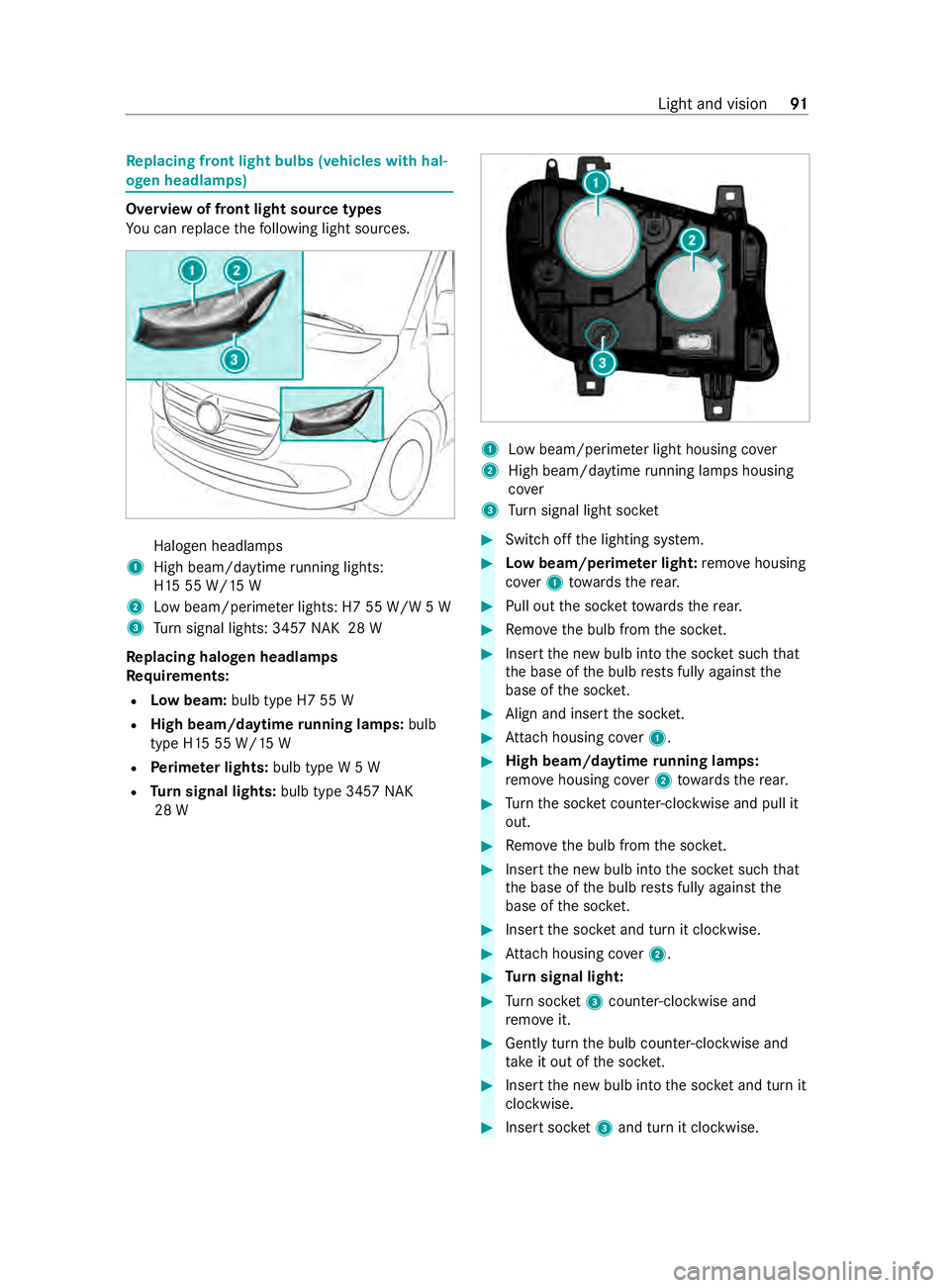 MERCEDES-BENZ SPRINTER 2020 MY20 with 7” screen Re
placing fron tlight bulbs (vehicles with hal‐
ogen headlamps) Overvie
woffront light sou rcet ypes
Yo uc an replace thef ollowing light sources. Halogen headlamps
1 High beam/d aytime running lig MERCEDES-BENZ SPRINTER 2020 MY20 with 7” screen Re
placing fron tlight bulbs (vehicles with hal‐
ogen headlamps) Overvie
woffront light sou rcet ypes
Yo uc an replace thef ollowing light sources. Halogen headlamps
1 High beam/d aytime running lig
