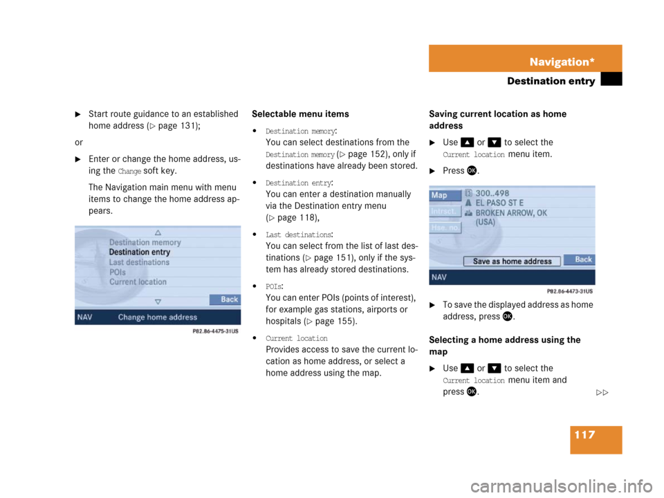 MERCEDES-BENZ SLK-Class 2007 R171 Comand Manual 117 Navigation*
Destination entry
Start route guidance to an established 
home address (
page 131);
or
Enter or change the home address, us-
ing the 
Change soft key.
The Navigation main menu with 