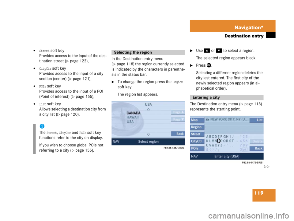 MERCEDES-BENZ SLK-Class 2007 R171 Comand Manual 119 Navigation*
Destination entry
Street soft key
Provides access to the input of the des-
tination street (
page 122),
CityCtr soft key
Provides access to the input of a city 
section (center) (
