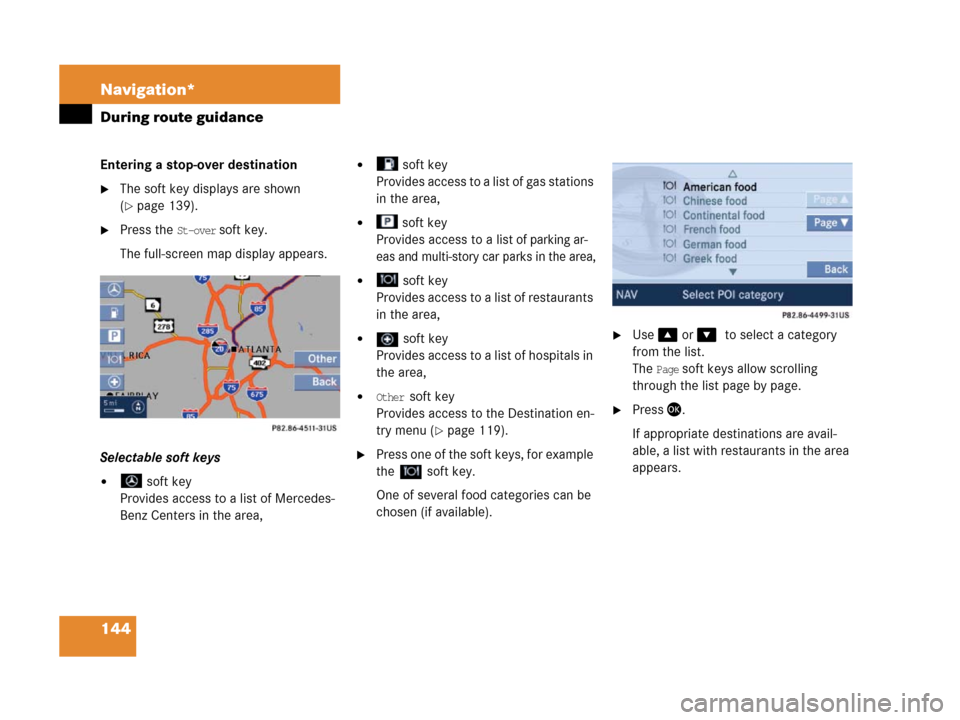 MERCEDES-BENZ SLK-Class 2007 R171 Comand Manual 144 Navigation*
During route guidance
Entering a stop-over destination
The soft key displays are shown 
(
page 139).
Press the St-over soft key.
The full-screen map display appears.
Selectable soft