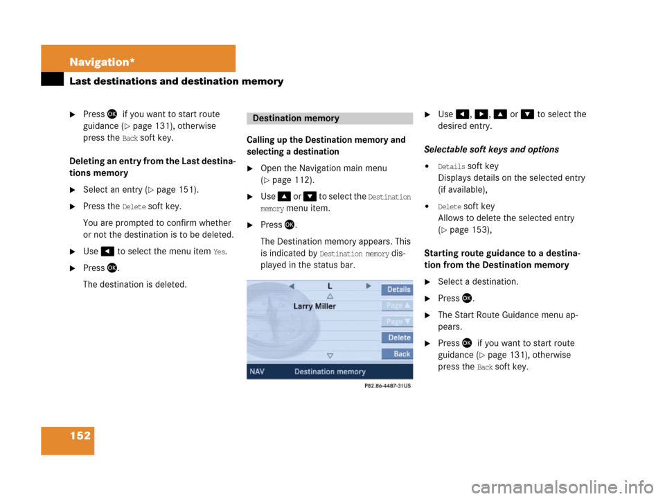 MERCEDES-BENZ SLK-Class 2007 R171 Comand Manual 152 Navigation*
Last destinations and destination memory
Press 7if you want to start route 
guidance (
page 131), otherwise7
press the 
Back soft key.
Deleting an entry from the Last destina-
tions