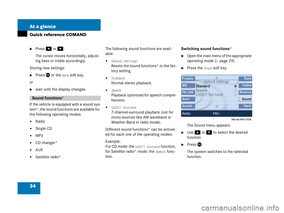 MERCEDES-BENZ SLK-Class 2007 R171 Comand Manual 34 At a glance
Quick reference COMAND
Press# or $:
The cursor moves horizontally, adjust-
ing bass or treble accordingly.
Storing new settings:
Press or the Back soft key,
or
wait until the displa
