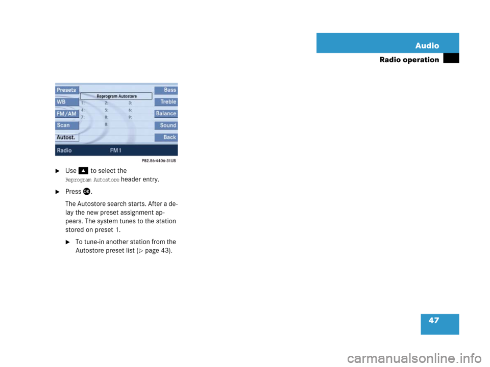 MERCEDES-BENZ SLK-Class 2007 R171 Comand Manual 47 Audio
Radio operation
Use% to select the 
Reprogram Autostore header entry.
Press.
The Autostore search starts. After a de-
lay the new preset assignment ap-
pears. The system tunes to the stati