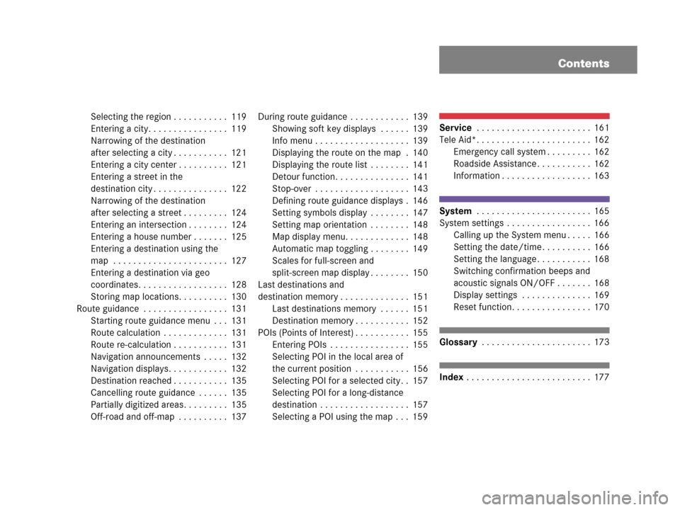 MERCEDES-BENZ SLK-Class 2007 R171 Comand Manual Contents
Selecting the region . . . . . . . . . . . 119
Entering a city. . . . . . . . . . . . . . . . 119
Narrowing of the destination 
after selecting a city . . . . . . . . . . . 121
Entering a cit
