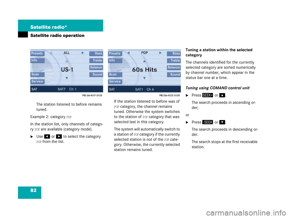 MERCEDES-BENZ SLK-Class 2007 R171 Comand Manual 82 Satellite radio*
Satellite radio operation
The station listened to before remains 
tuned.
Example 2: category 
POP 
In the station list, only channels of catego-
ry 
POP are available (category mod