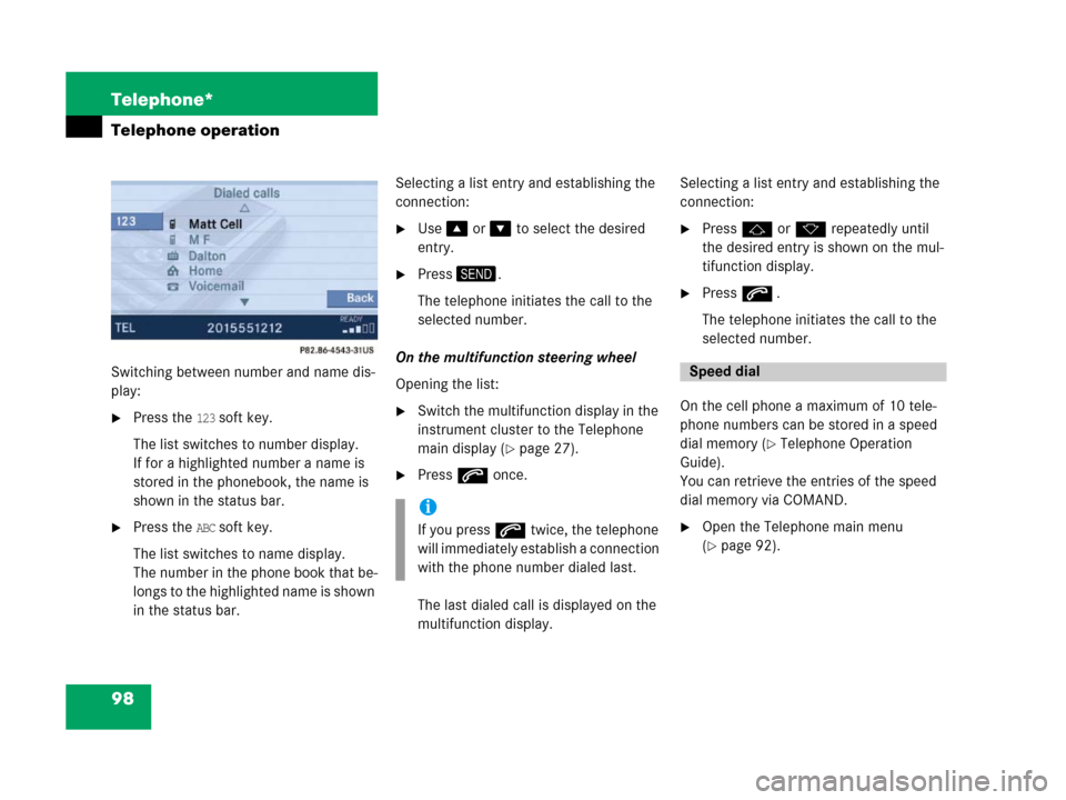 MERCEDES-BENZ SLK-Class 2007 R171 Comand Manual 98 Telephone*
Telephone operation
Switching between number and name dis-
play: 
Press the 123 soft key.
The list switches to number display.
If for a highlighted number a name is 
stored in the phone