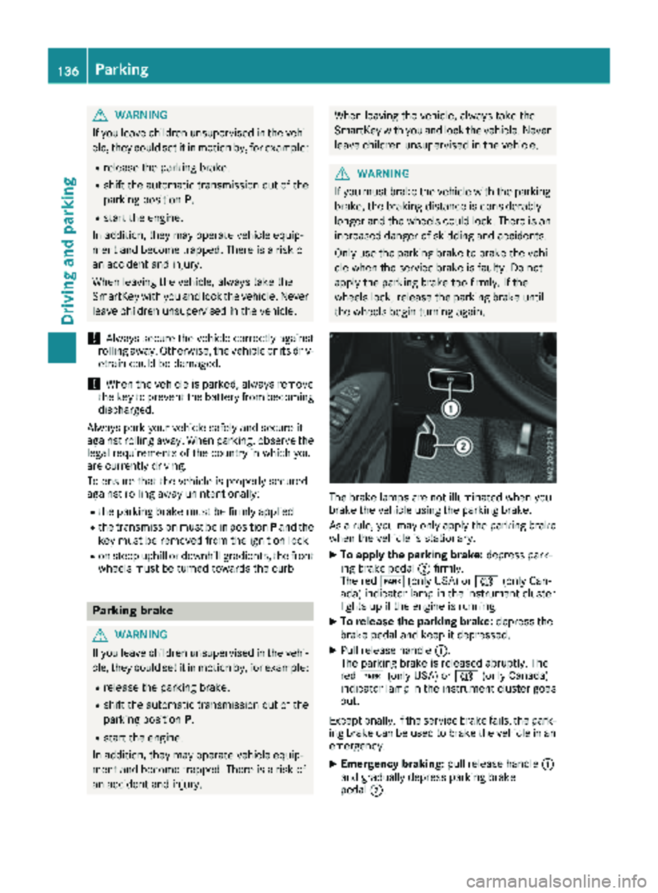 MERCEDES-BENZ METRIS 2019 MY19 Operator’s Manual GWARNING
If you leave children unsupervised in the vehi-
cle, they could set it in motion by, for example:
Rrelease the parking brake.
Rshift the automatic transmission out of the
parking position P.
MERCEDES-BENZ METRIS 2019 MY19 Operator’s Manual GWARNING
If you leave children unsupervised in the vehi-
cle, they could set it in motion by, for example:
Rrelease the parking brake.
Rshift the automatic transmission out of the
parking position P.