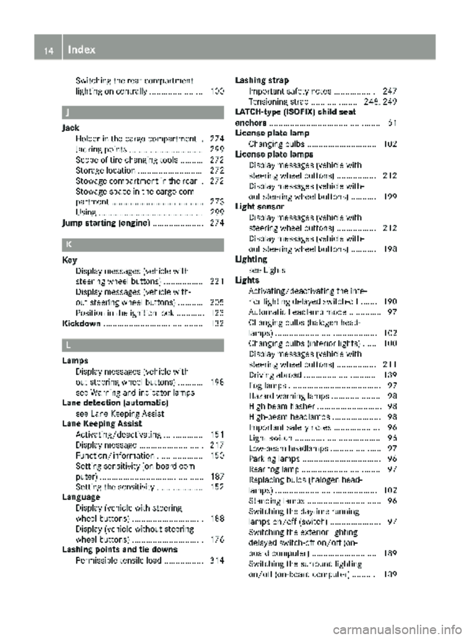 MERCEDES-BENZ METRIS 2019  MY19 Operator’s Manual Switching the rear compartment
lighting on centrally ....................... 100
J
JackHolder in the cargo compartment .. 274
Jacking points ................................ 299
Scope of tire-changing