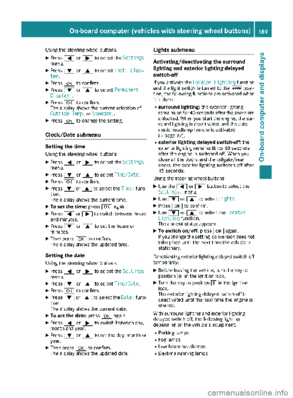 MERCEDES-BENZ METRIS 2019 MY19 Operator’s Manual Using the steering wheel buttons
XPress=or; to select the Settingsmenu.
XPress:or9 to select Inst. Clus‐ter.
XPressato confirm.
XPress :or9 to select PermanentDisplay:.
XPressato confirm.
The displa MERCEDES-BENZ METRIS 2019 MY19 Operator’s Manual Using the steering wheel buttons
XPress=or; to select the Settingsmenu.
XPress:or9 to select Inst. Clus‐ter.
XPressato confirm.
XPress :or9 to select PermanentDisplay:.
XPressato confirm.
The displa