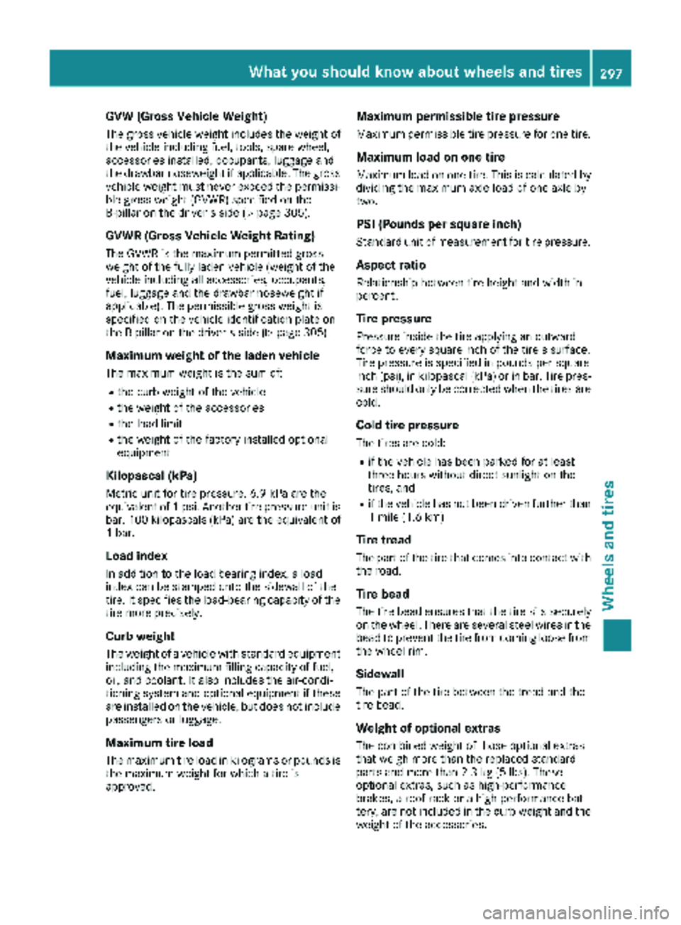 MERCEDES-BENZ METRIS 2019 MY19 Operator’s Manual GVW (Gross Vehicle Weight)
The gross vehicle weight includes the weight of
the vehicle including fuel, tools, spare wheel,
accessories installed, occupants, luggage and
the drawbar noseweight if appli MERCEDES-BENZ METRIS 2019 MY19 Operator’s Manual GVW (Gross Vehicle Weight)
The gross vehicle weight includes the weight of
the vehicle including fuel, tools, spare wheel,
accessories installed, occupants, luggage and
the drawbar noseweight if appli