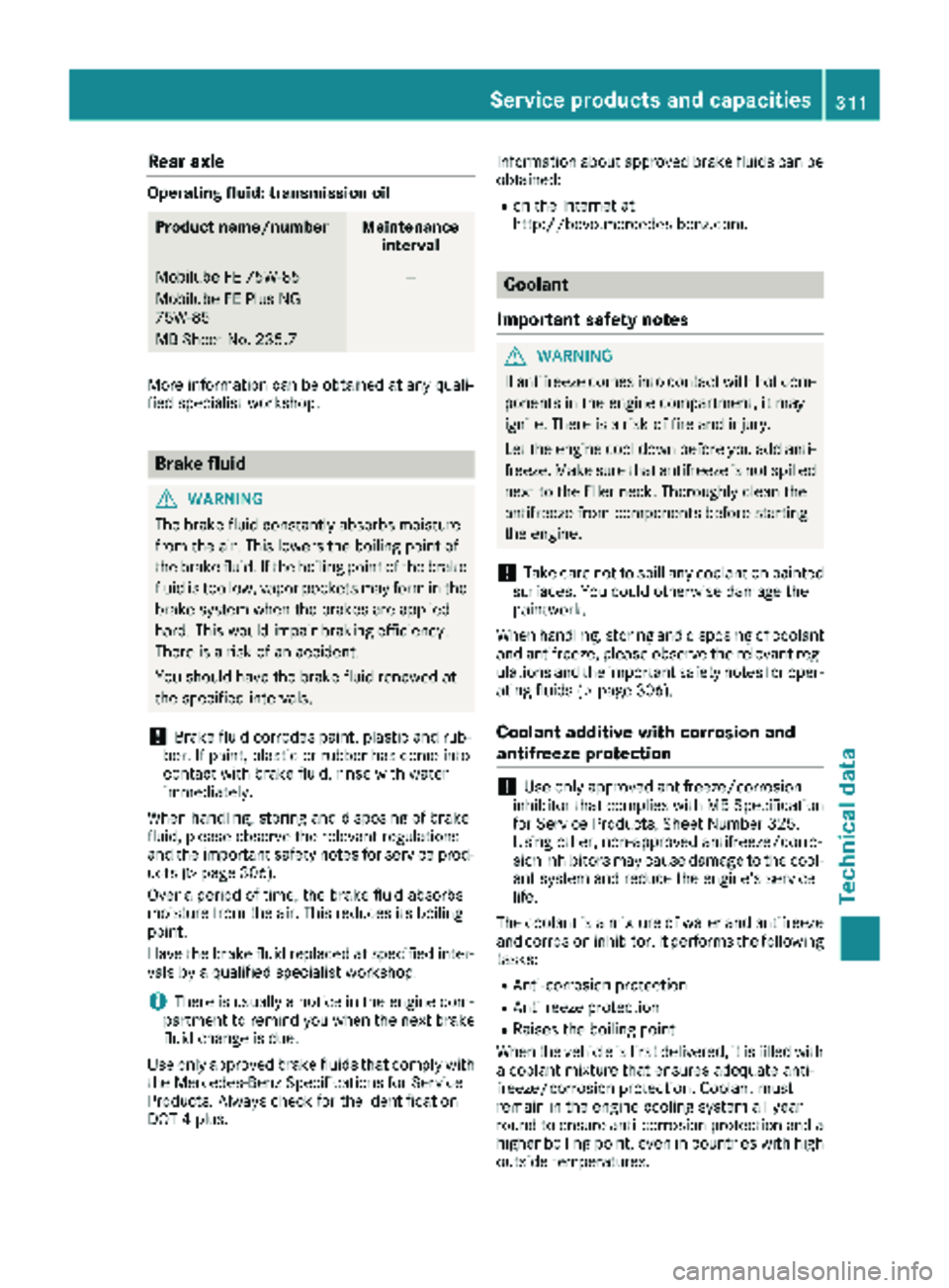 MERCEDES-BENZ METRIS 2019  MY19 Operator’s Manual Rear axle
Operating fluid: transmission oil
Product name/numberMaintenanceinterval
Mobilube FE 75W-85
Mobilube FE Plus NG
75W-85
MB Sheet No. 235.7—
More information can be obtained at any quali-
fi