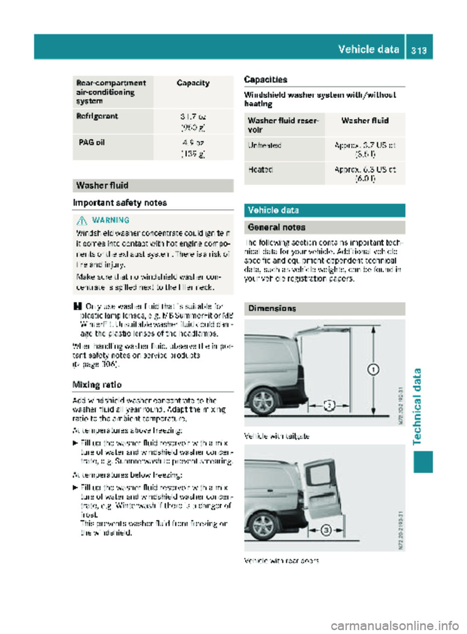 MERCEDES-BENZ METRIS 2019  MY19 Operator’s Manual Rear-compartment
air-conditioning
systemCapacity
Refrigerant31.7 oz(950 g)
PAG oil4.9 oz
(139 g)
Washer fluid
Important safety notes
GWARNING
Windshield washer concentrate could ignite if it comes int