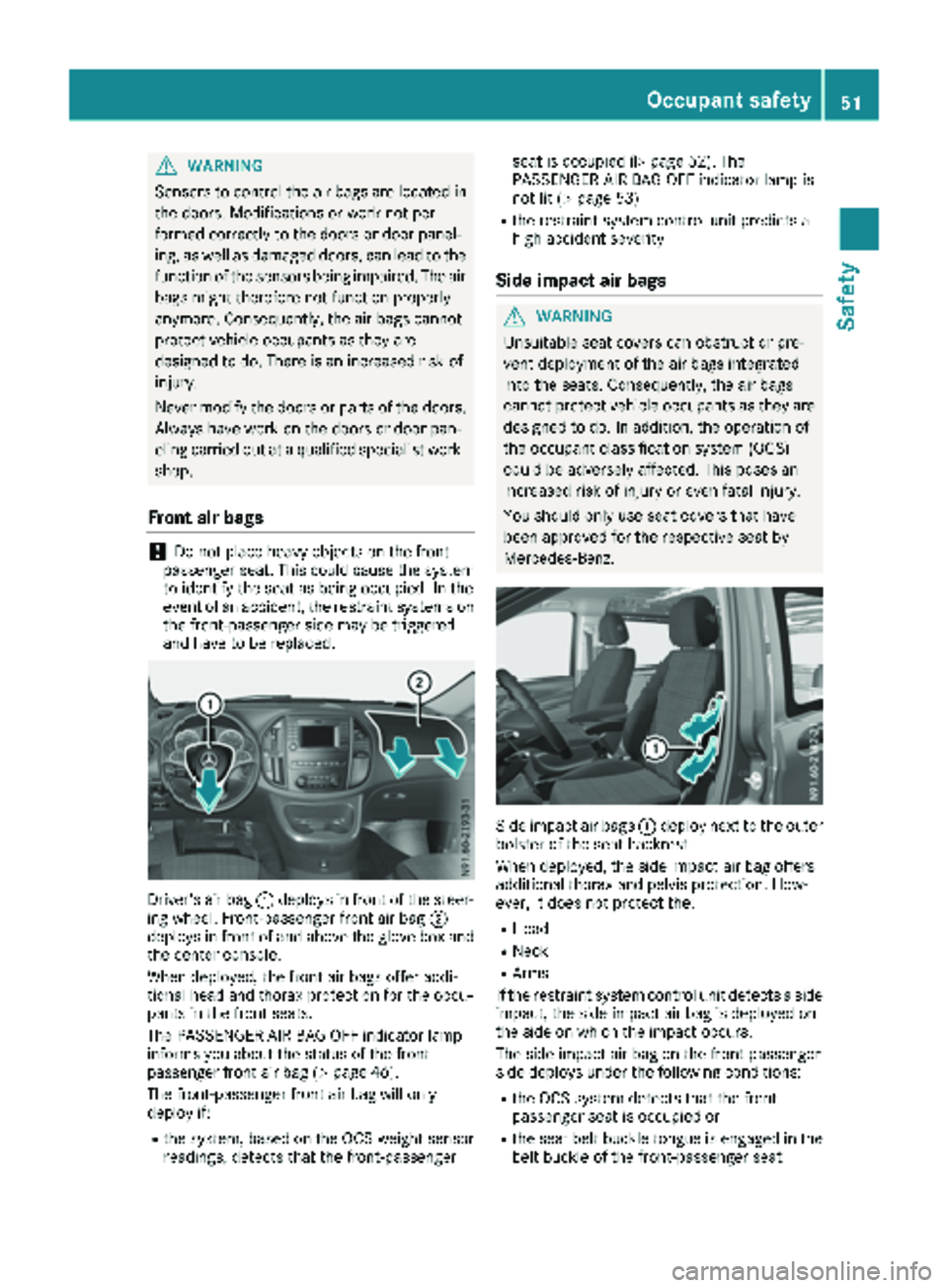 MERCEDES-BENZ METRIS 2019  MY19 Operator’s Manual GWARNING
Sensors to control the air bags are located in
the doors. Modifications or work not per-
formed correctly to the doors or door panel-
ing, as well as damaged doors, can lead to the
function o