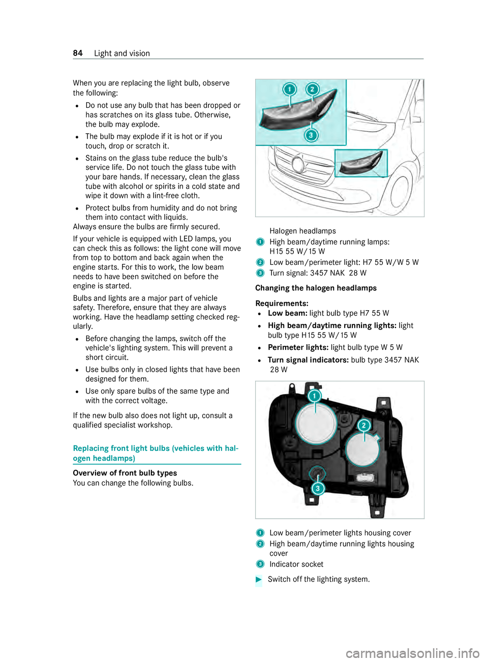 MERCEDES-BENZ SPRINTER 2019  MY19 with no MMS Operator’s Manual When
youa re re placing thel ight bulb, obser ve
th ef ollowing:
R Do no tuse an ybulb that has been dropped or
has scratches on its glass tube .Otherwise,
th eb ulb ma yexplode.
R Theb ulb ma yexplod