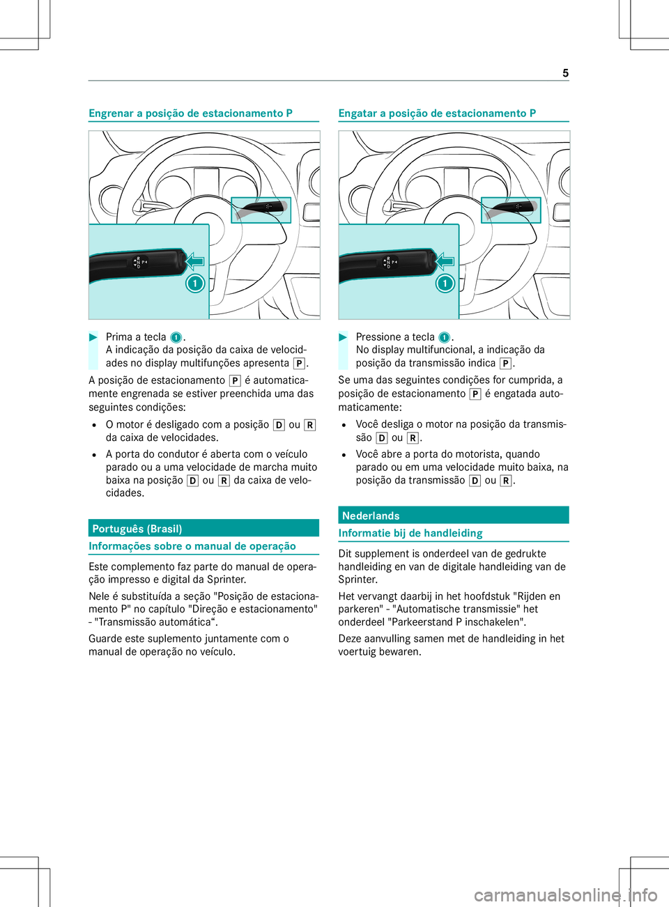 MERCEDES-BENZ SPRINTER 2019 MY19 Supplement to Owner’s Manual Eng
renar aposição deestacionament oP #
Prima ate cla 1.
A indi caçã oda pos içãoda caixa
de velocid‐
ades nodispla ymultif unções apresen taj .
A pos içãode estaciona mentoj éau to
matic MERCEDES-BENZ SPRINTER 2019 MY19 Supplement to Owner’s Manual Eng
renar aposição deestacionament oP #
Prima ate cla 1.
A indi caçã oda pos içãoda caixa
de velocid‐
ades nodispla ymultif unções apresen taj .
A pos içãode estaciona mentoj éau to
matic