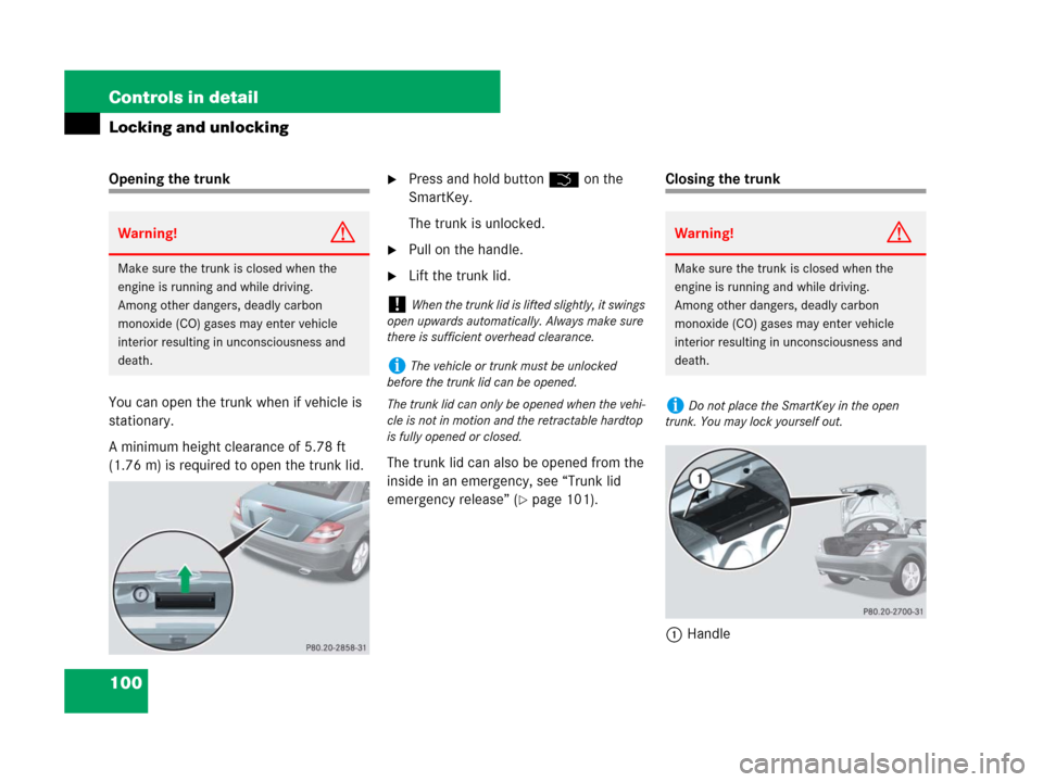 MERCEDES-BENZ SLK280 2007 R171 Owners Manual 100 Controls in detail
Locking and unlocking
Opening the trunk
You can open the trunk when if vehicle is 
stationary.
A minimum height clearance of 5.78 ft 
(1.76 m) is required to open the trunk lid.