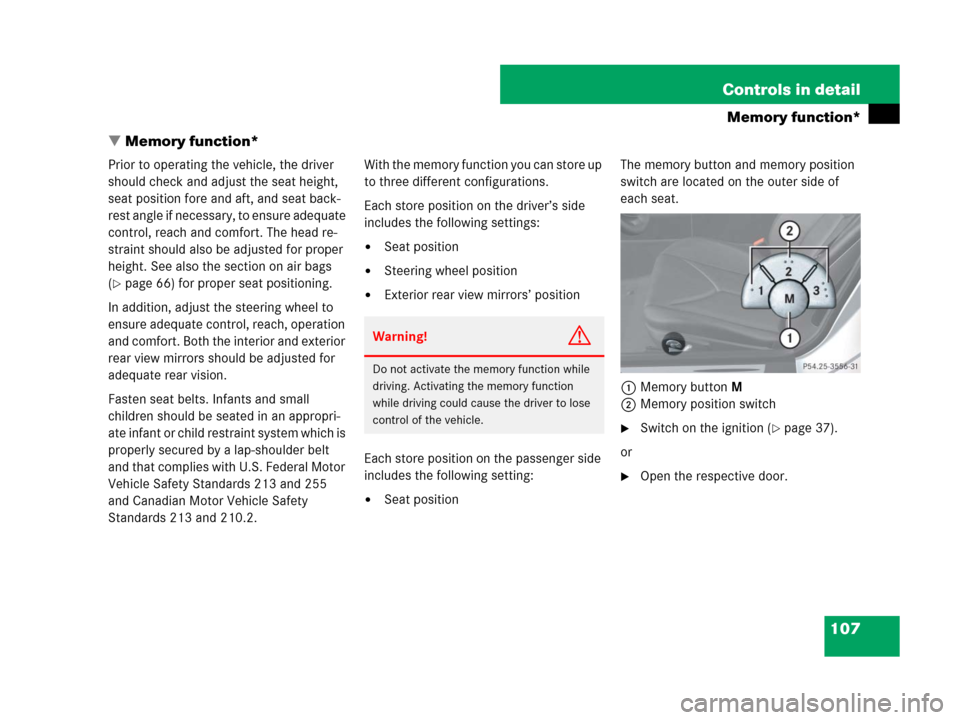 MERCEDES-BENZ SLK350 2007 R171 Owners Manual 107 Controls in detail
Memory function*
Memory function*
Prior to operating the vehicle, the driver 
should check and adjust the seat height, 
seat position fore and aft, and seat back-
rest angle if