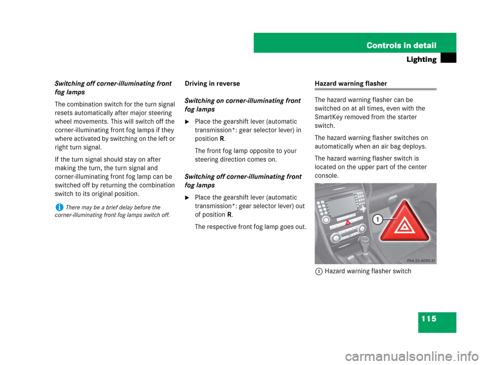 MERCEDES-BENZ SLK350 2007 R171 Owners Manual 115 Controls in detail
Lighting
Switching off corner-illuminating front 
fog lamps
The combination switch for the turn signal 
resets automatically after major steering 
wheel movements. This will swi