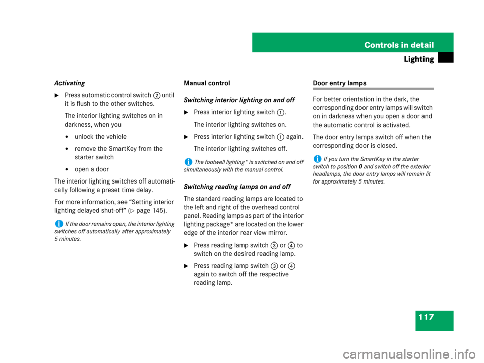 MERCEDES-BENZ SLK350 2007 R171 Owners Manual 117 Controls in detail
Lighting
Activating
Press automatic control switch2 until 
it is flush to the other switches.
The interior lighting switches on in 
darkness, when you
unlock the vehicle
remo