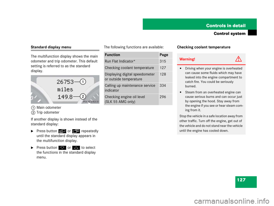 MERCEDES-BENZ SLK280 2007 R171 Owners Manual 127 Controls in detail
Control system
Standard display menu
The multifunction display shows the main 
odometer and trip odometer. This default 
setting is referred to as the standard 
display.
1Main o