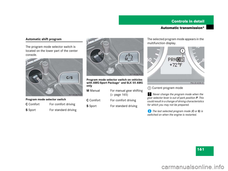 MERCEDES-BENZ SLK280 2007 R171 Owners Manual 161 Controls in detail
Automatic transmission*
Automatic shift program
The program mode selector switch is 
located on the lower part of the center 
console.
Program mode selector switch
C Comfort For