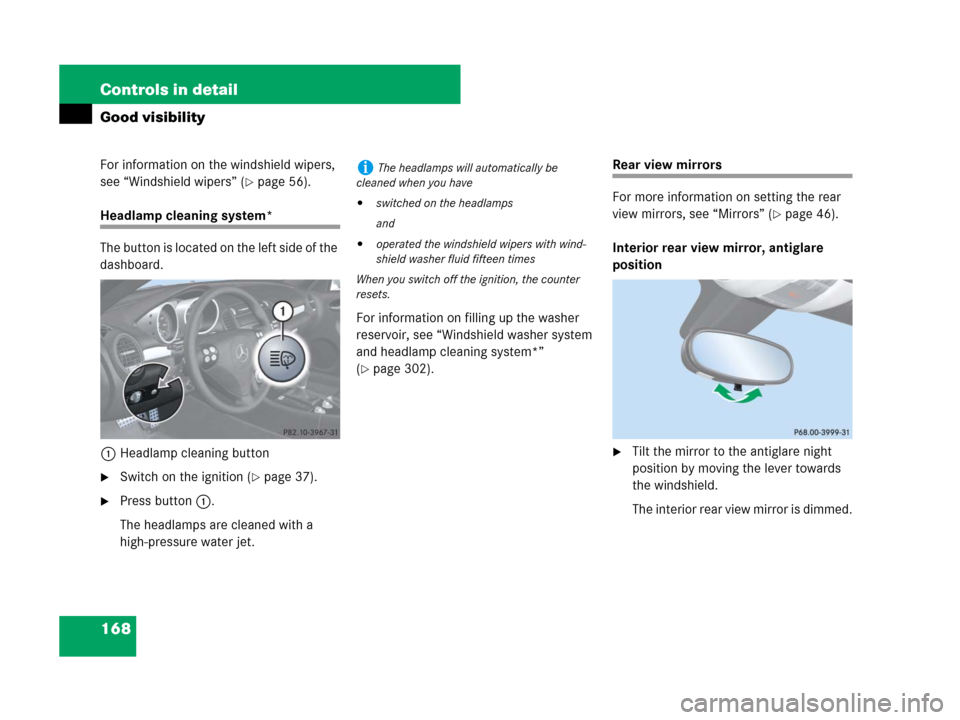 MERCEDES-BENZ SLK280 2007 R171 Owners Manual 168 Controls in detail
Good visibility
For information on the windshield wipers, 
see “Windshield wipers” (
page 56).
Headlamp cleaning system*
The button is located on the left side of the 
dash