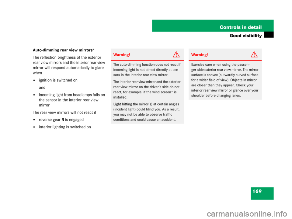 MERCEDES-BENZ SLK350 2007 R171 Owners Manual 169 Controls in detail
Good visibility
Auto-dimming rear view mirrors*
The reflection brightness of the exterior 
rear view mirrors and the interior rear view 
mirror will respond automatically to gla